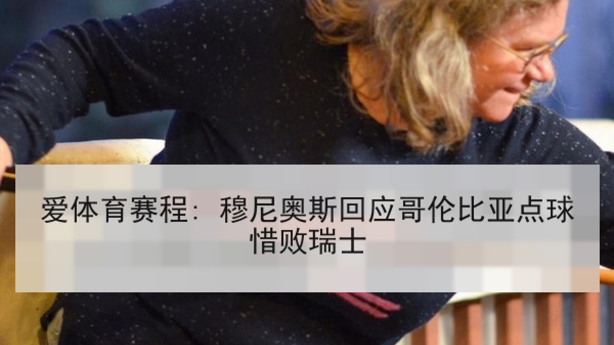 爱体育赛程: 穆尼奥斯回应哥伦比亚点球惜败瑞士