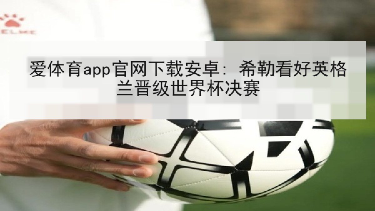 爱体育app官网下载安卓: 希勒看好英格兰晋级世界杯决赛