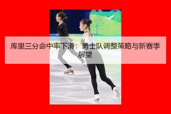 库里三分命中率下滑：勇士队调整策略与新赛季展望