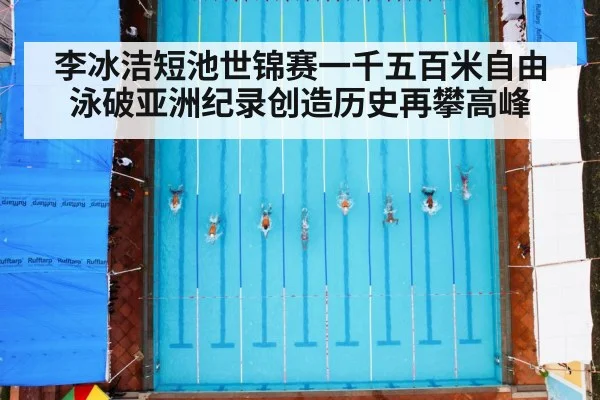 李冰洁短池世锦赛一千五百米自由泳破亚洲纪录创造历史再攀高峰