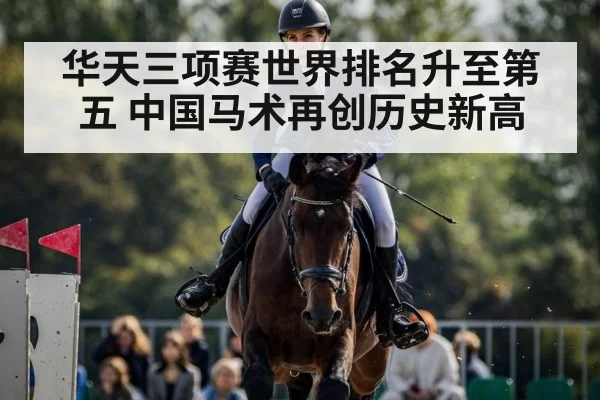 华天三项赛世界排名升至第五 中国马术再创历史新高