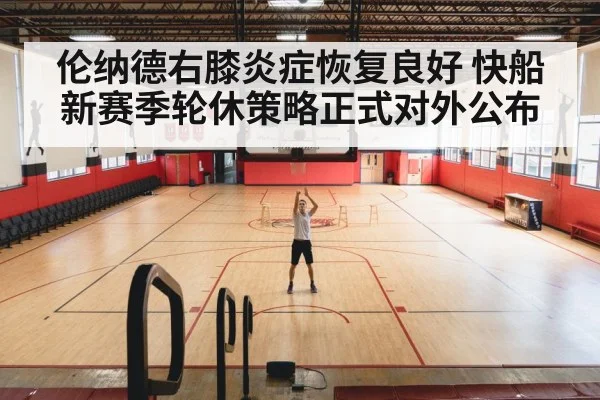 伦纳德右膝炎症恢复良好 快船新赛季轮休策略正式对外公布
