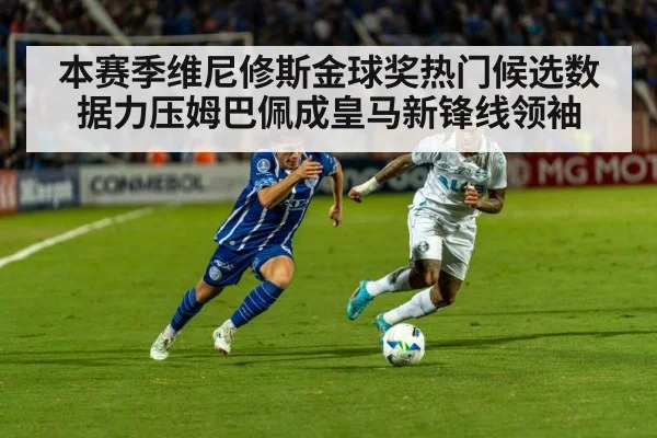本赛季维尼修斯金球奖热门候选数据力压姆巴佩成皇马新锋线领袖