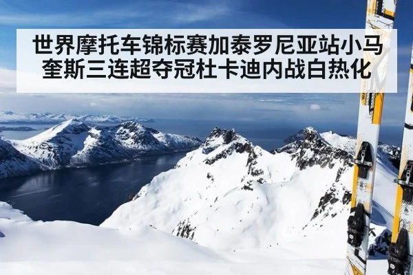 世界摩托车锦标赛加泰罗尼亚站小马奎斯三连超夺冠杜卡迪内战白热化