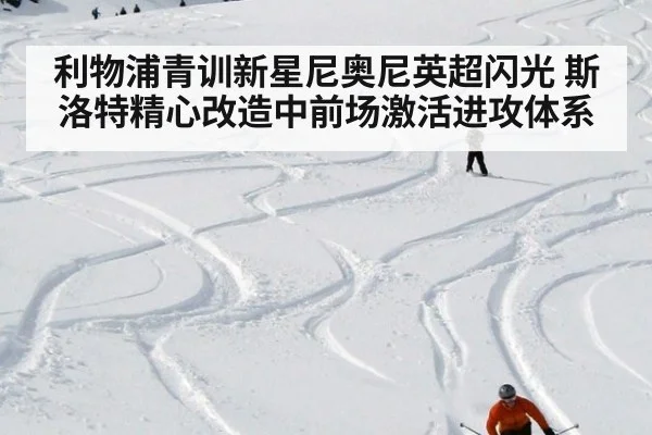 利物浦青训新星尼奥尼英超闪光 斯洛特精心改造中前场激活进攻体系